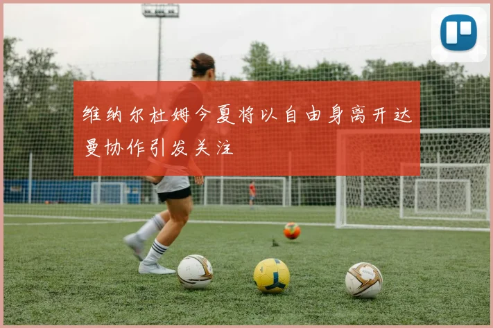 维纳尔杜姆今夏将以自由身离开达曼协作引发关注