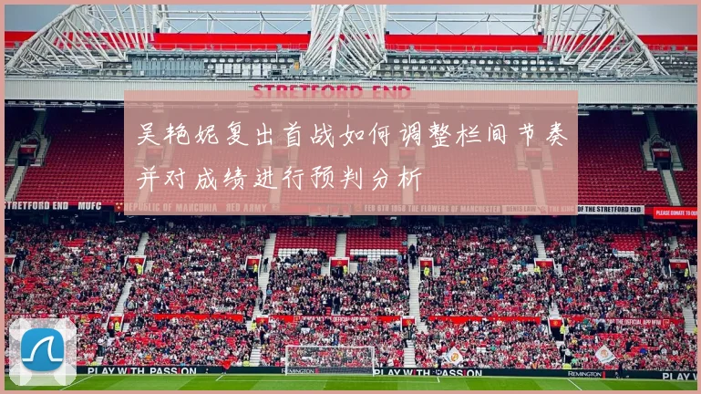 吴艳妮复出首战如何调整栏间节奏并对成绩进行预判分析