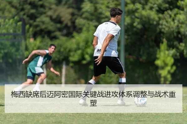 梅西缺席后迈阿密国际关键战进攻体系调整与战术重塑