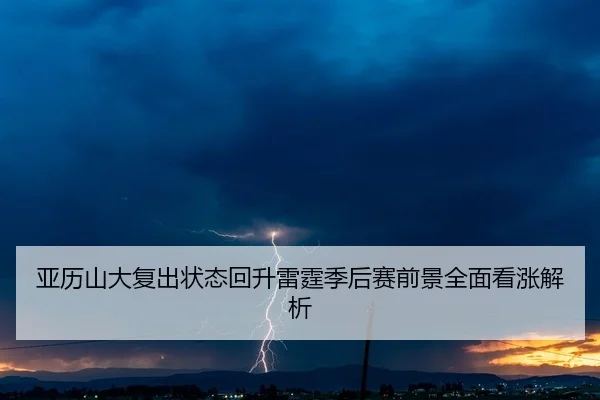 亚历山大复出状态回升雷霆季后赛前景全面看涨解析