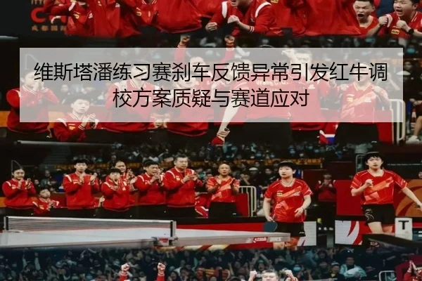 维斯塔潘练习赛刹车反馈异常引发红牛调校方案质疑与赛道应对