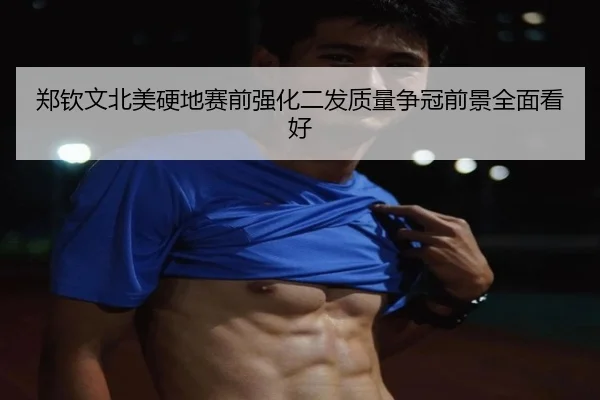 郑钦文北美硬地赛前强化二发质量争冠前景全面看好