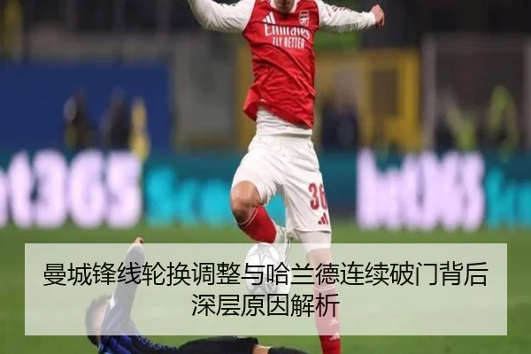 曼城锋线轮换调整与哈兰德连续破门背后深层原因解析